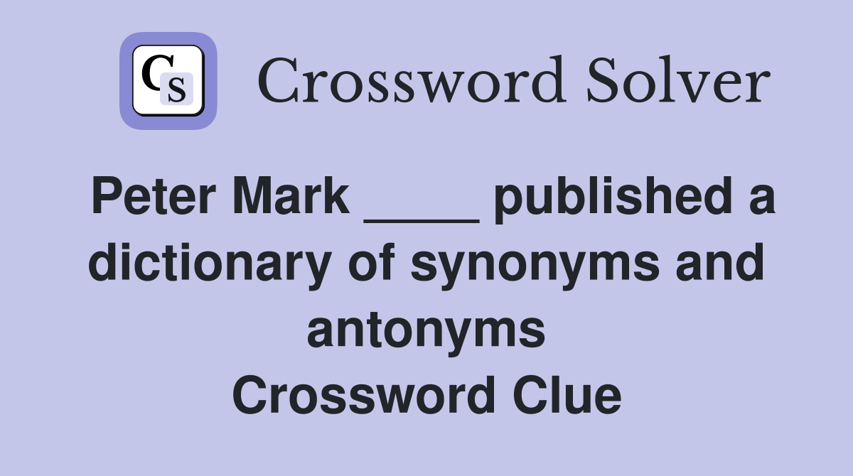 Peter Mark ____ published a dictionary of synonyms and antonyms Crossword Clue