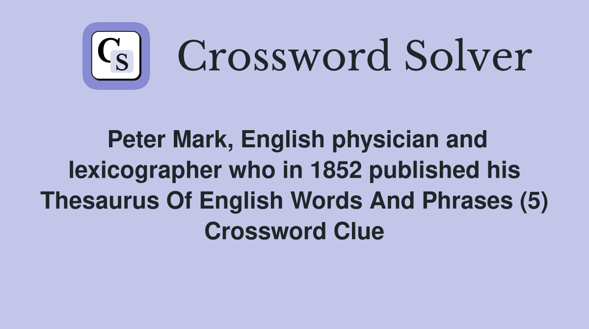 Peter Mark, English physician and lexicographer who in 1852 published his Thesaurus Of English Words And Phrases (5) Crossword Clue