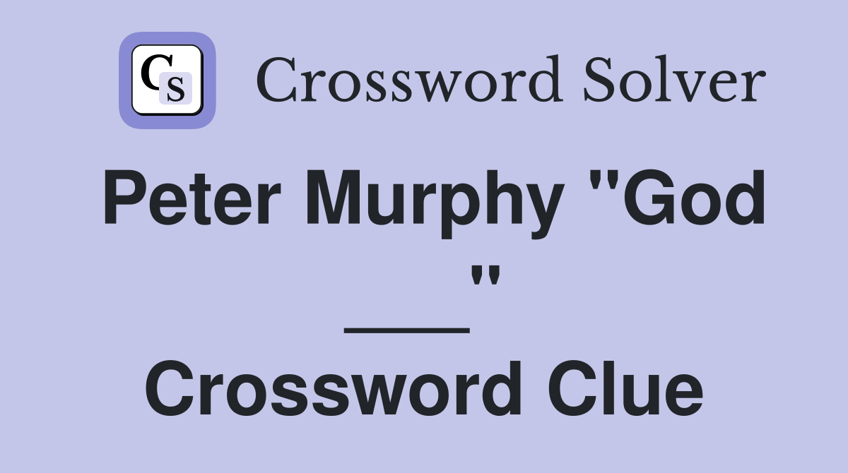 Peter Murphy "God ___" Crossword Clue