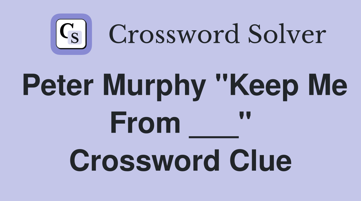 Peter Murphy "Keep Me From ___" Crossword Clue