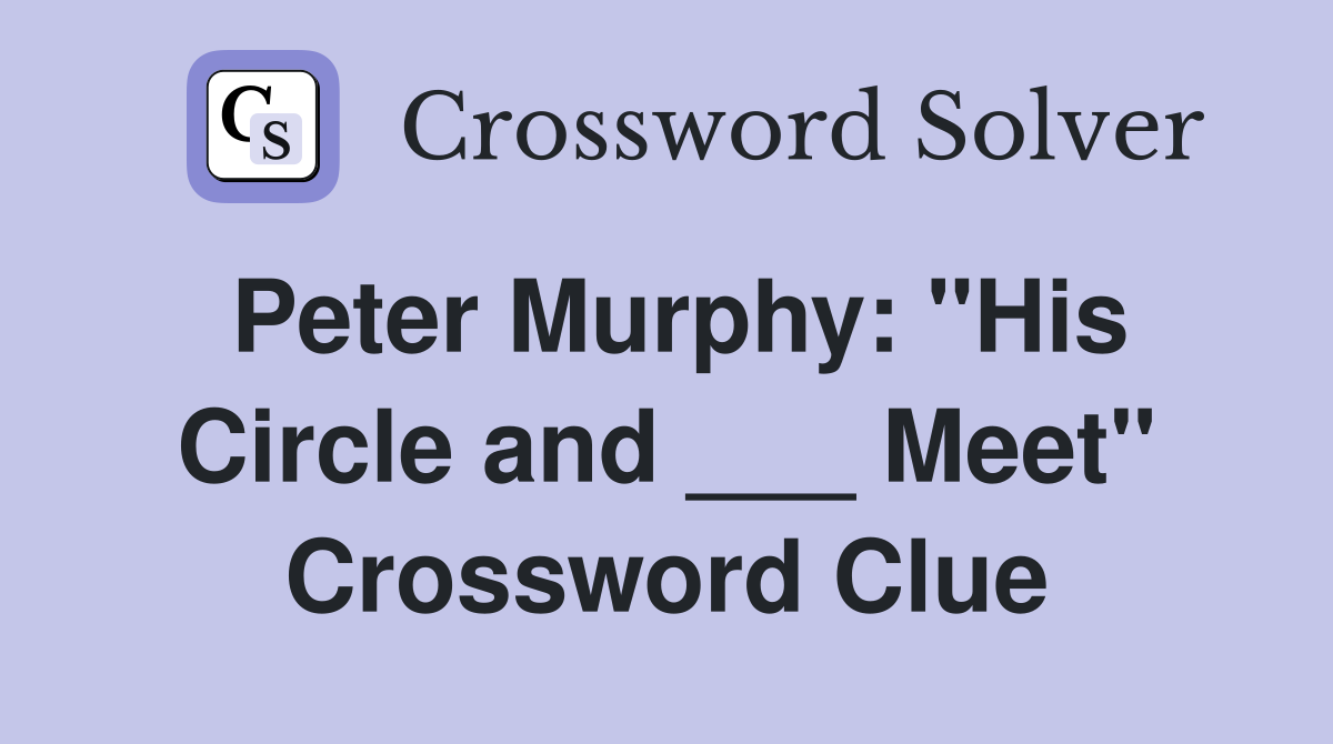 Peter Murphy: "His Circle and ___ Meet" Crossword Clue