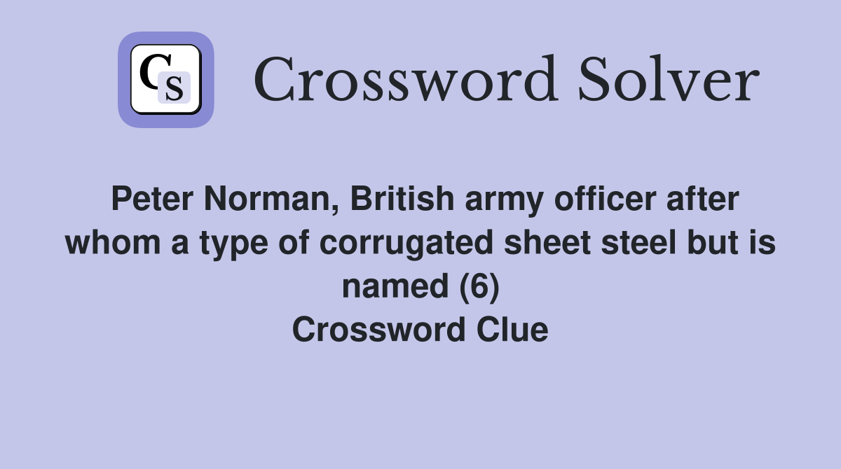 Peter Norman, British army officer after whom a type of corrugated sheet steel but is named (6) Crossword Clue
