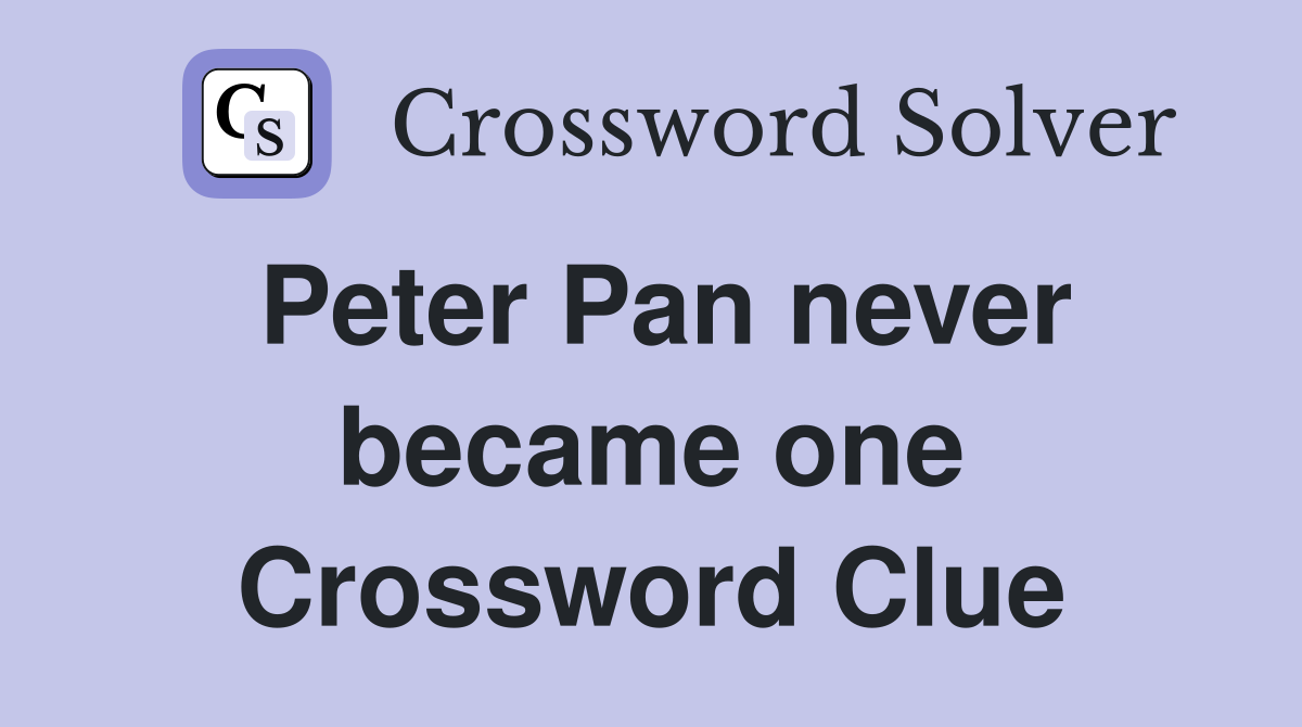Peter Pan never became one Crossword Clue