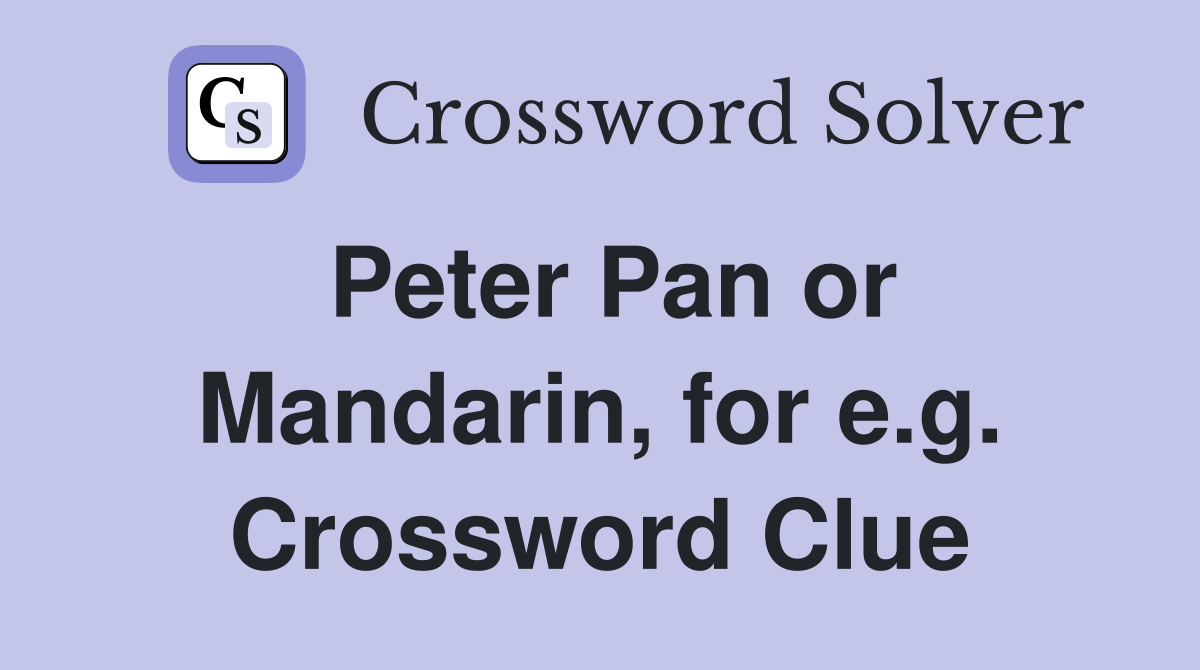 Peter Pan or Mandarin, for e.g. Crossword Clue