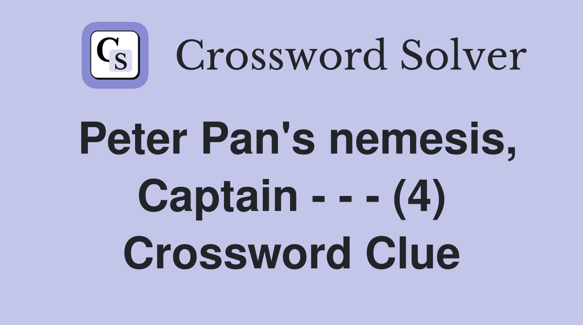 Peter Pan's nemesis, Captain - - - (4) Crossword Clue