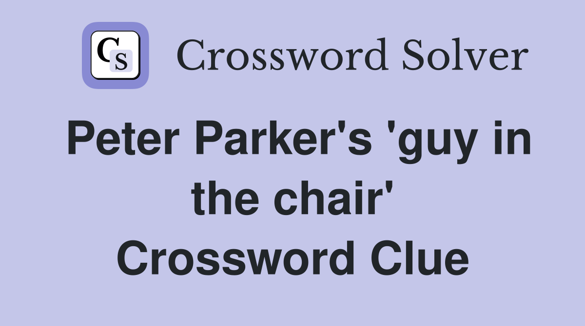 Peter Parker's 'guy in the chair' Crossword Clue