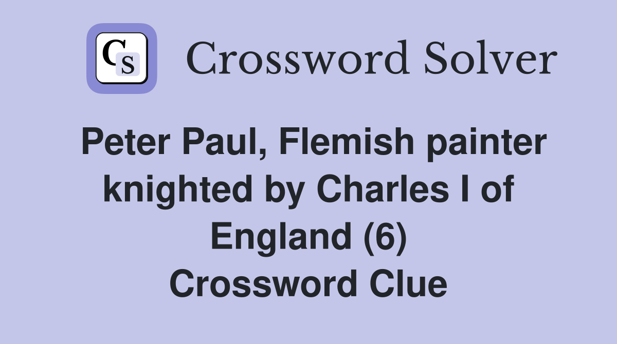 Peter Paul, Flemish painter knighted by Charles I of England (6) Crossword Clue