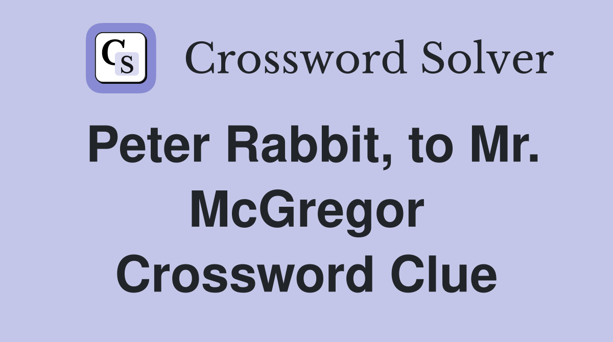 Peter Rabbit, to Mr. McGregor Crossword Clue