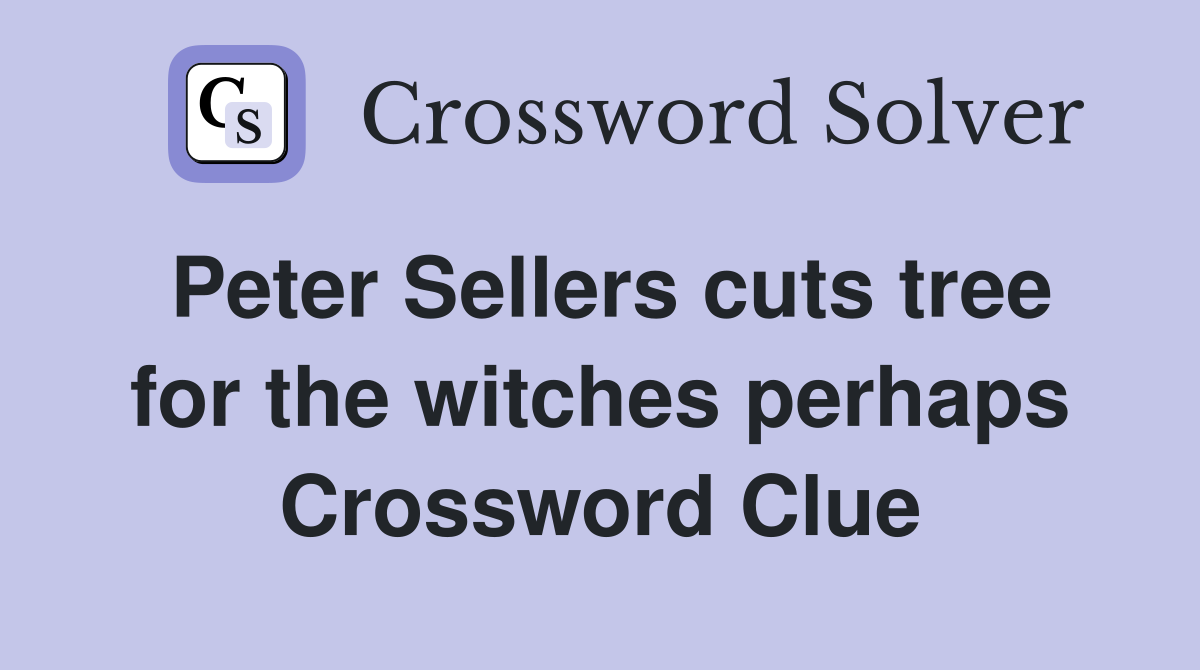 Peter Sellers cuts tree for the witches perhaps Crossword Clue