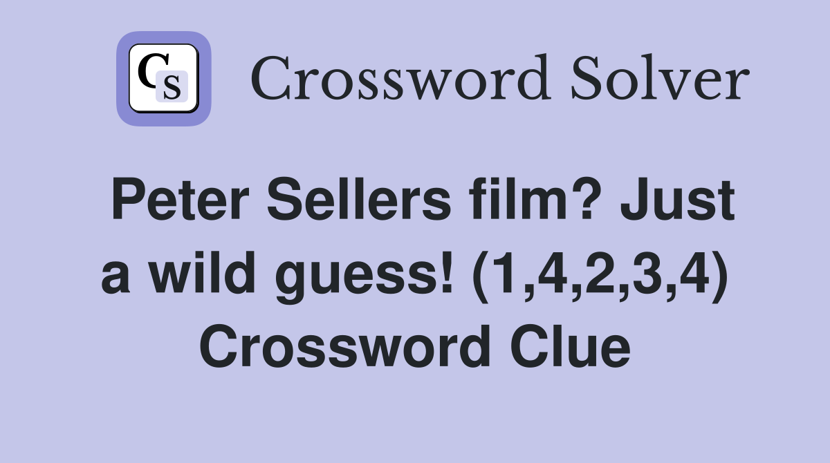 Peter Sellers film? Just a wild guess! (1,4,2,3,4) Crossword Clue
