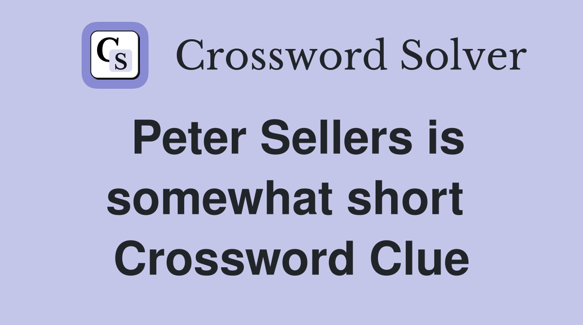Peter Sellers is somewhat short  Crossword Clue