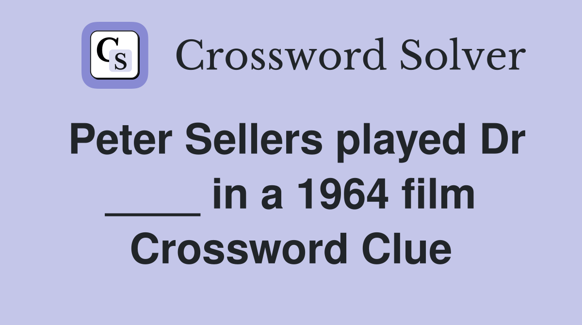 Peter Sellers played Dr ____ in a 1964 film Crossword Clue