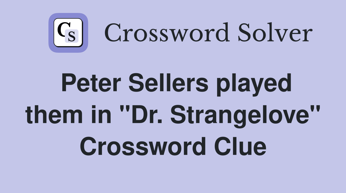 Peter Sellers played them in "Dr. Strangelove" Crossword Clue