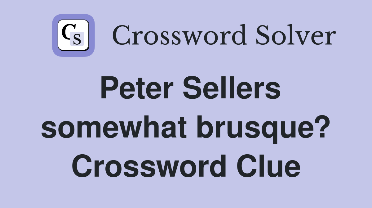 Peter Sellers somewhat brusque? Crossword Clue