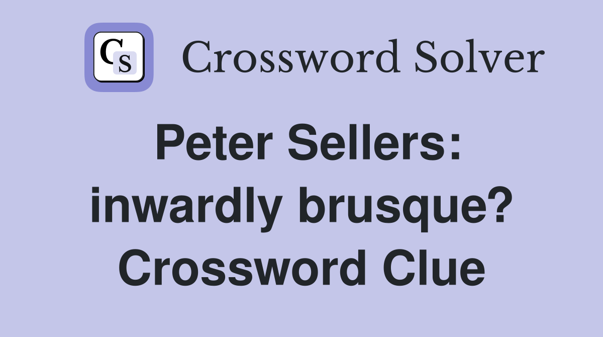 Peter Sellers: inwardly brusque? Crossword Clue