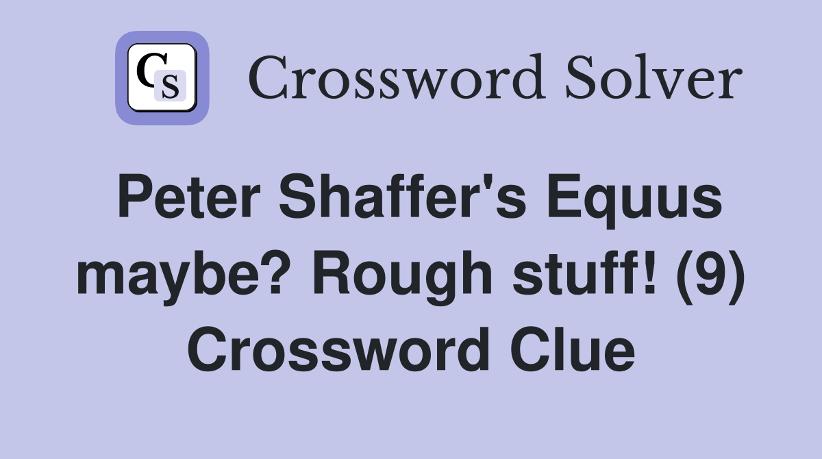 Peter Shaffer's Equus maybe? Rough stuff! (9) Crossword Clue