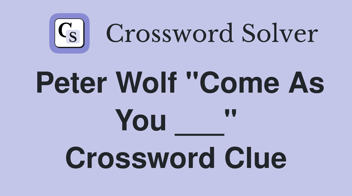 Peter Wolf "Come As You ___" Crossword Clue