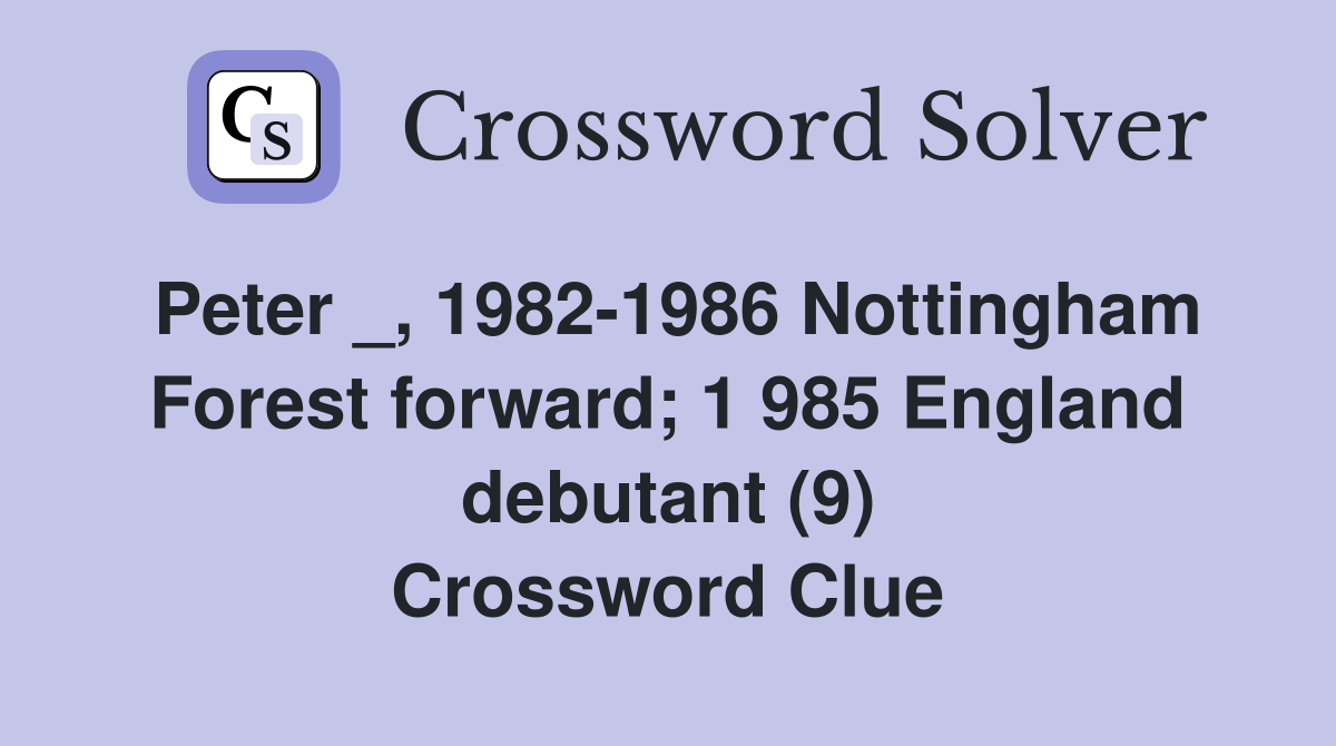 Peter _, 1982-1986 Nottingham Forest forward; 1 985 England debutant (9) Crossword Clue