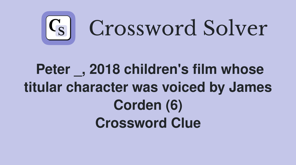 Peter _, 2018 children's film whose titular character was voiced by James Corden (6) Crossword Clue