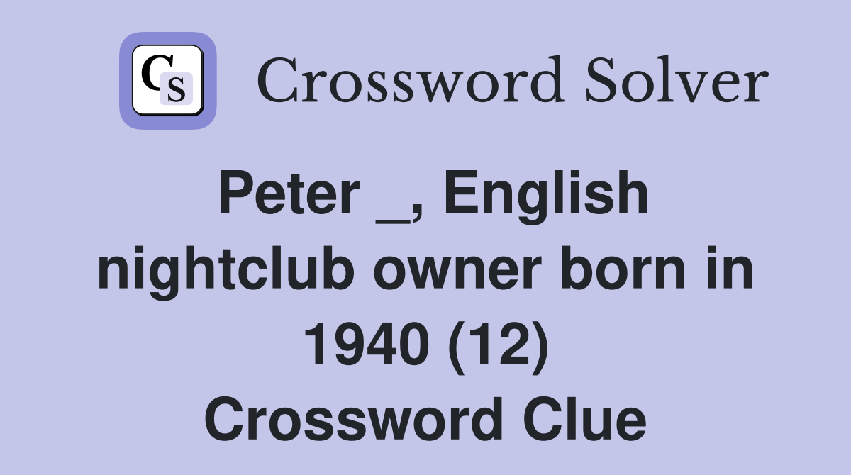 Peter _, English nightclub owner born in 1940 (12) Crossword Clue