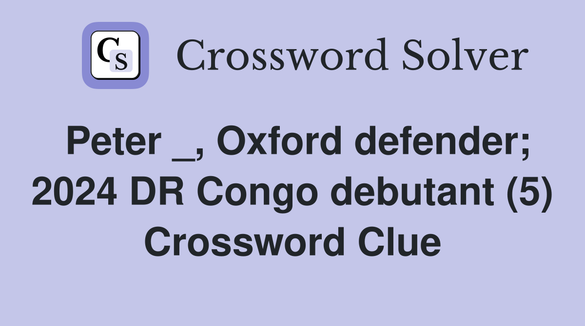 Peter _, Oxford defender; 2024 DR Congo debutant (5) Crossword Clue