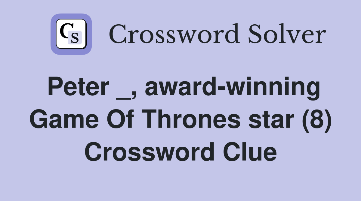 Peter _, award-winning Game Of Thrones star (8) Crossword Clue