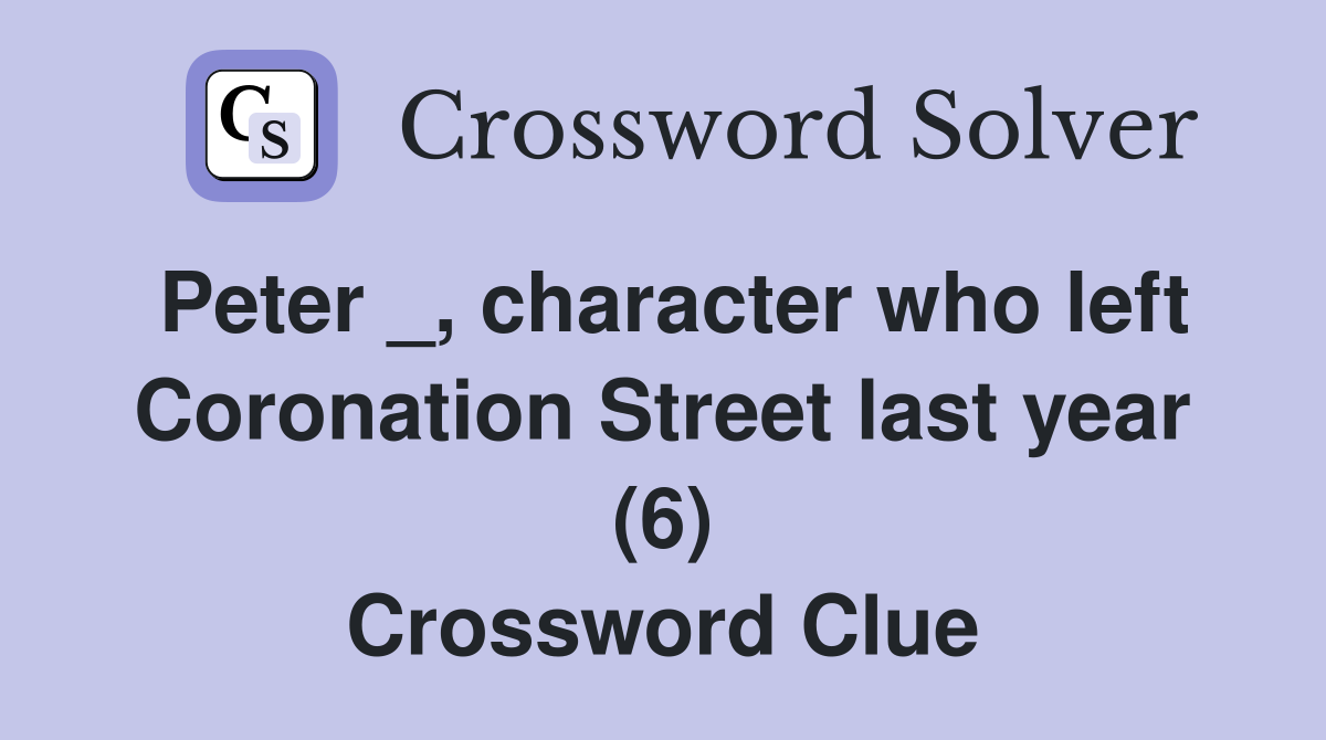 Peter _, character who left Coronation Street last year (6) Crossword Clue