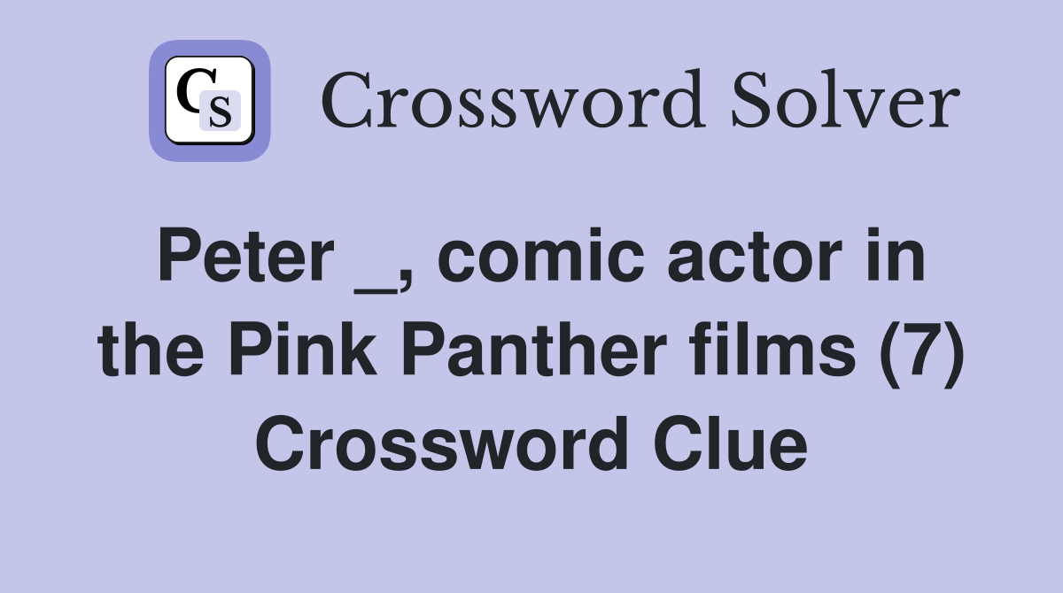 Peter _, comic actor in the Pink Panther films (7) Crossword Clue