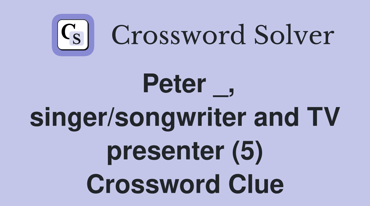 Peter _, singer/songwriter and TV presenter (5) Crossword Clue