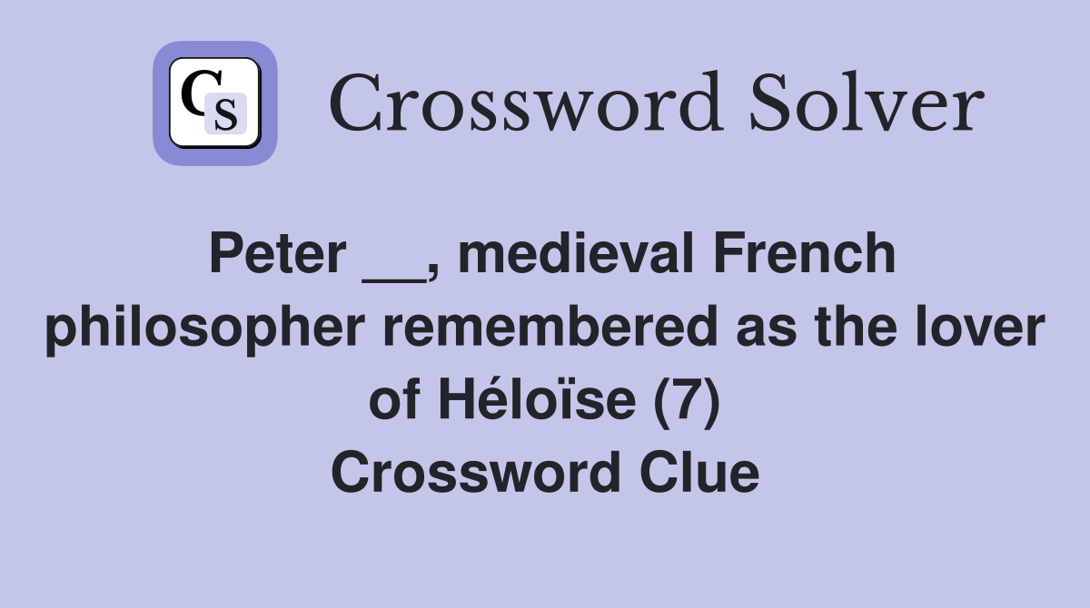 Peter __, medieval French philosopher remembered as the lover of Héloïse (7) Crossword Clue