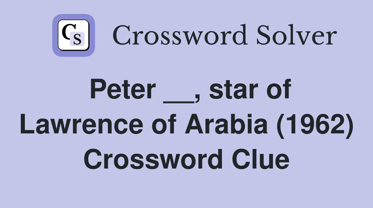 Peter __, star of Lawrence of Arabia (1962) Crossword Clue