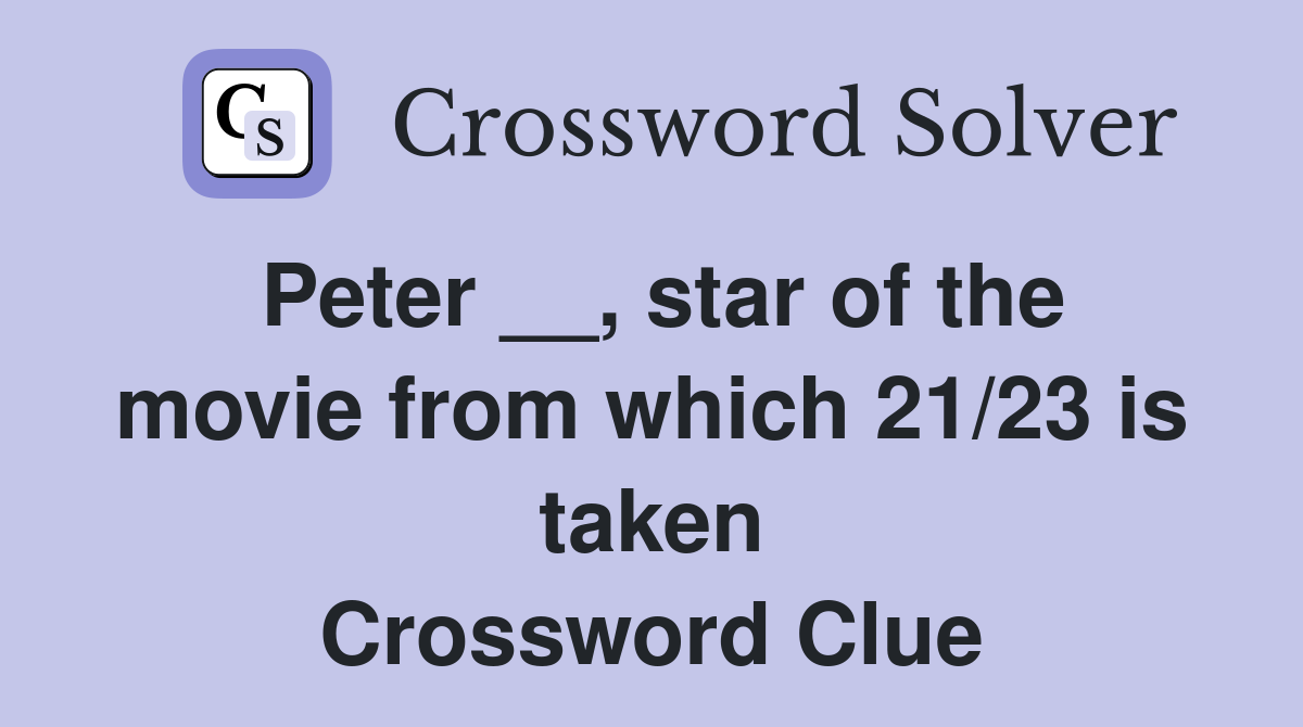Peter __, star of the movie from which 21/23 is taken Crossword Clue