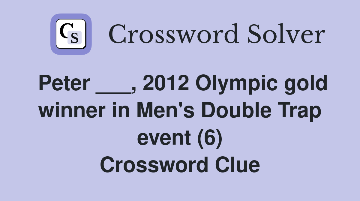 Peter ___, 2012 Olympic gold winner in Men's Double Trap event (6) Crossword Clue
