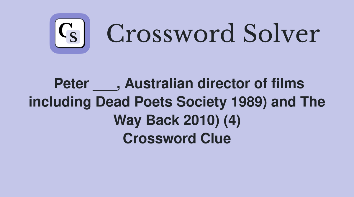 Peter ___, Australian director of films including Dead Poets Society 1989) and The Way Back 2010) (4) Crossword Clue