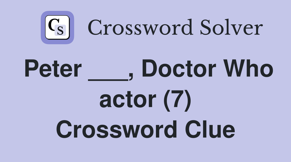 Peter ___, Doctor Who actor (7) Crossword Clue