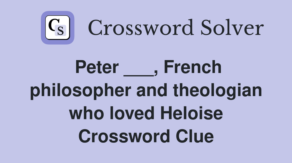 Peter ___, French philosopher and theologian who loved Heloise Crossword Clue
