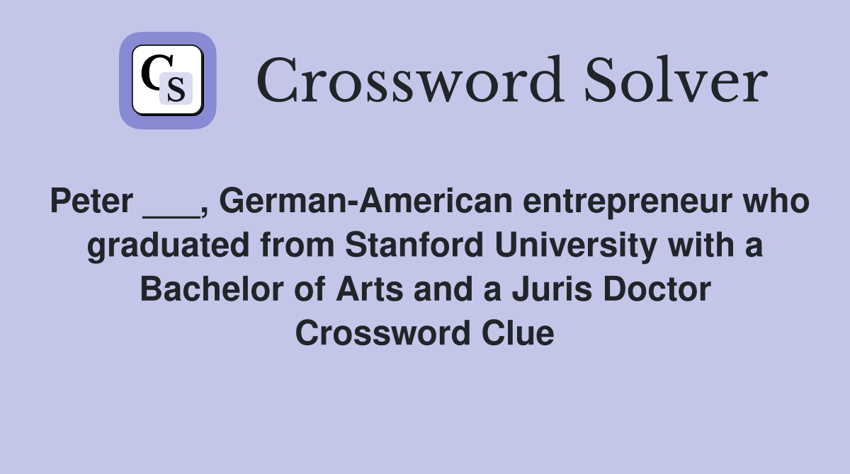 Peter ___, German-American entrepreneur who graduated from Stanford University with a Bachelor of Arts and a Juris Doctor Crossword Clue
