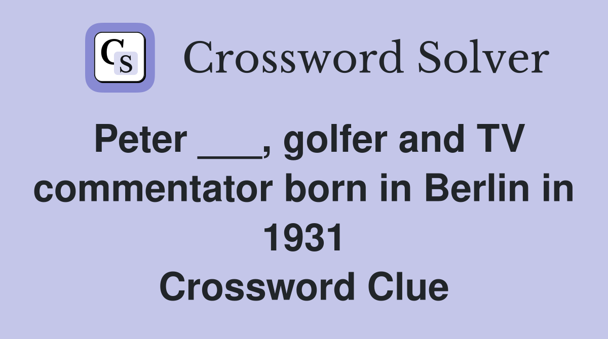 Peter ___, golfer and TV commentator born in Berlin in 1931 Crossword Clue