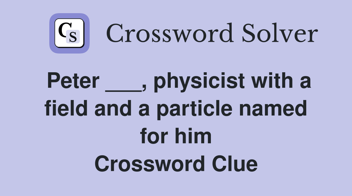 Peter ___, physicist with a field and a particle named for him Crossword Clue