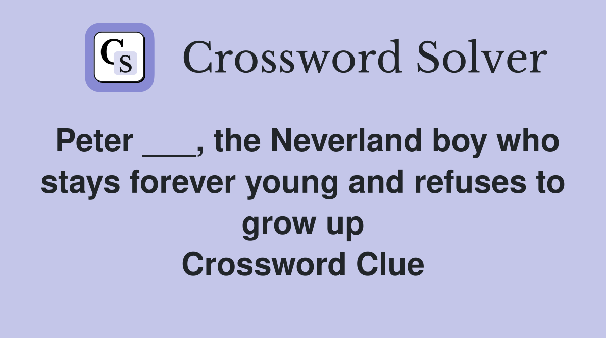 Peter ___, the Neverland boy who stays forever young and refuses to grow up Crossword Clue