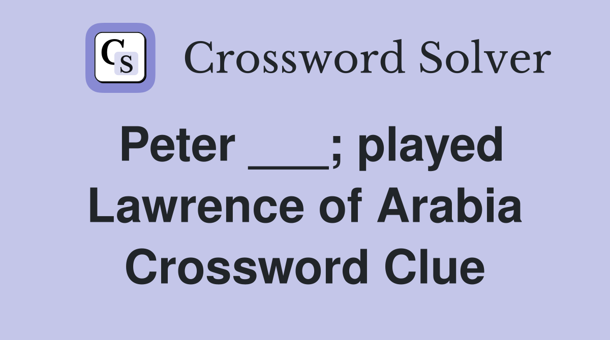 Peter ___; played Lawrence of Arabia Crossword Clue