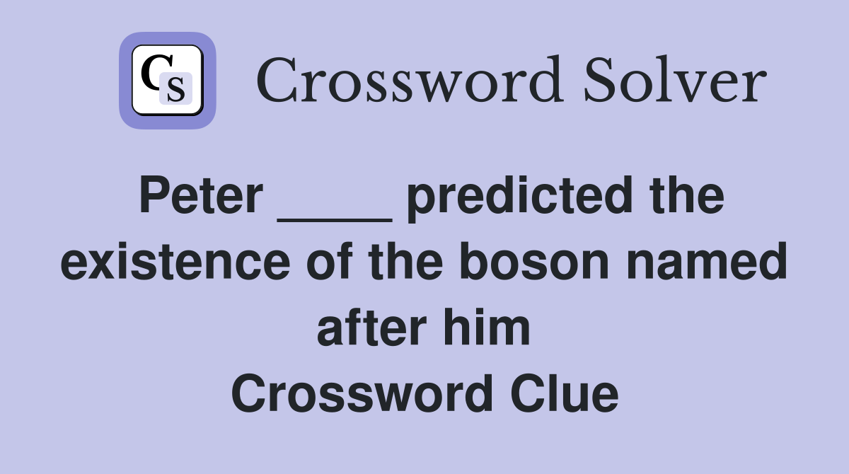 Peter ____ predicted the existence of the boson named after him Crossword Clue