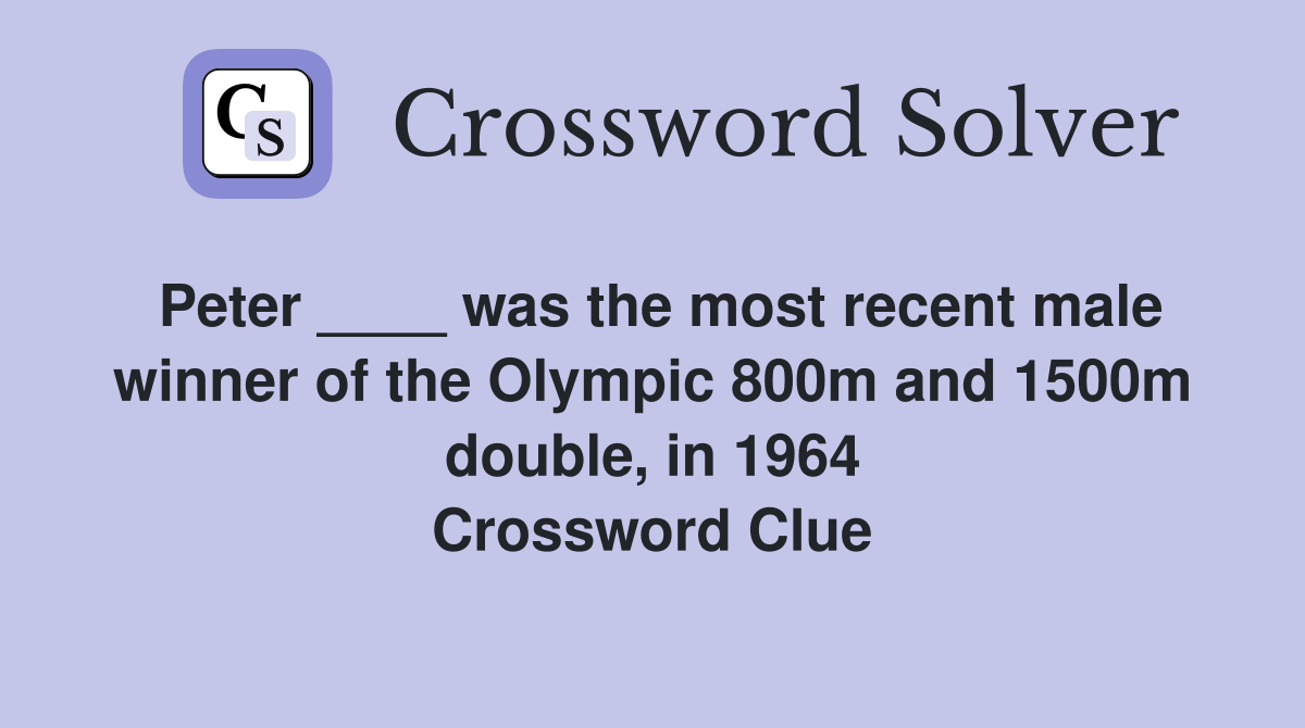 Peter ____ was the most recent male winner of the Olympic 800m and 1500m double, in 1964 Crossword Clue