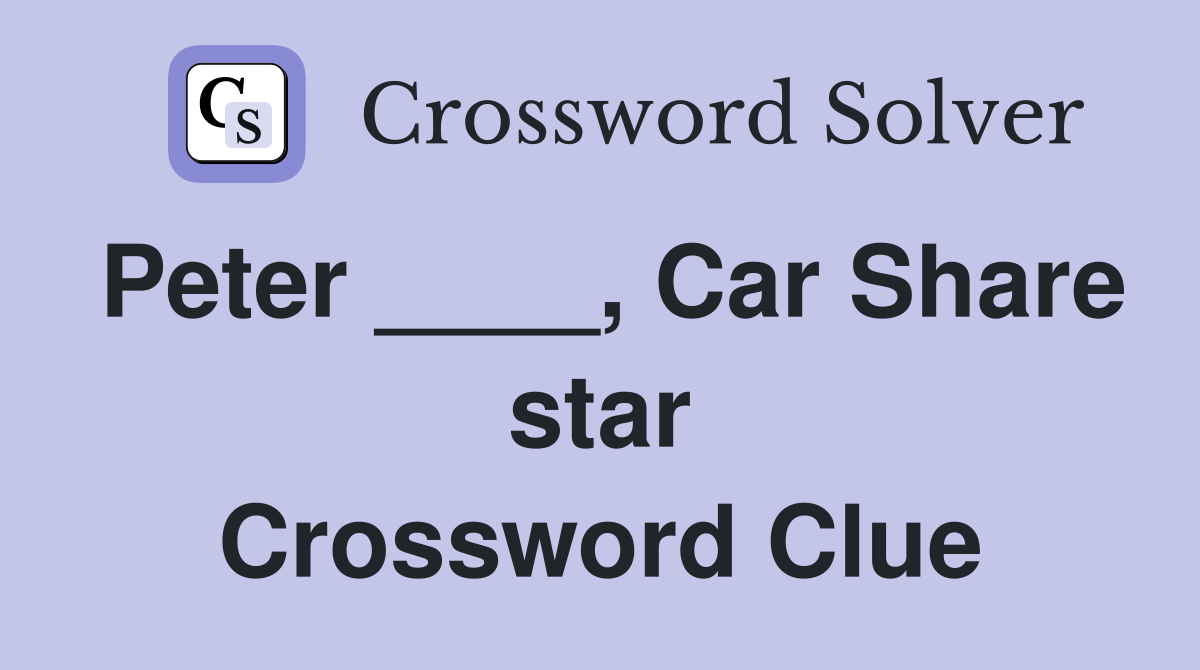 Peter ____, Car Share star Crossword Clue