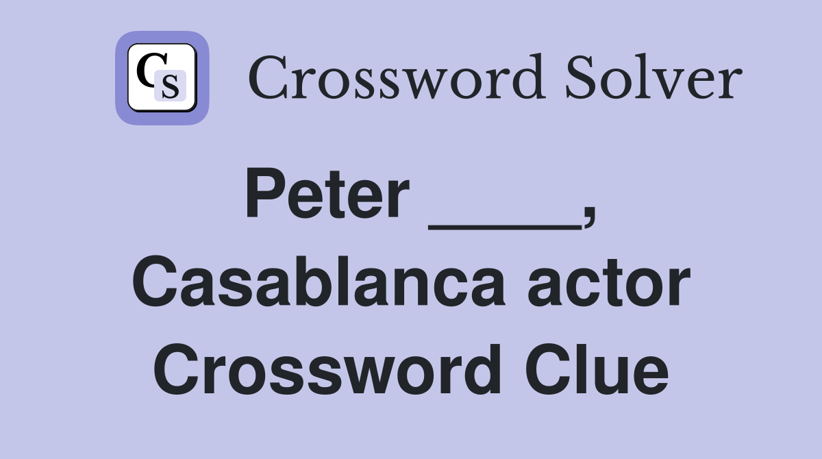 Peter ____, Casablanca actor Crossword Clue
