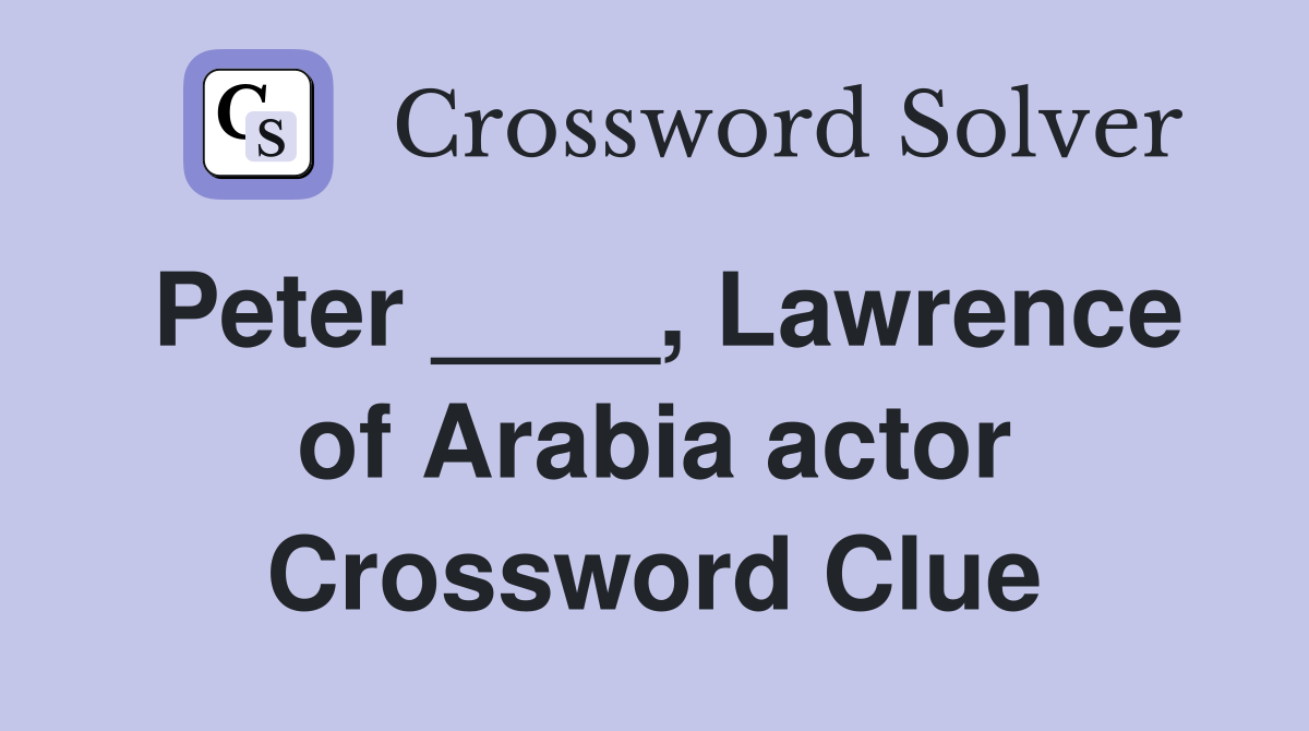 Peter ____, Lawrence of Arabia actor Crossword Clue