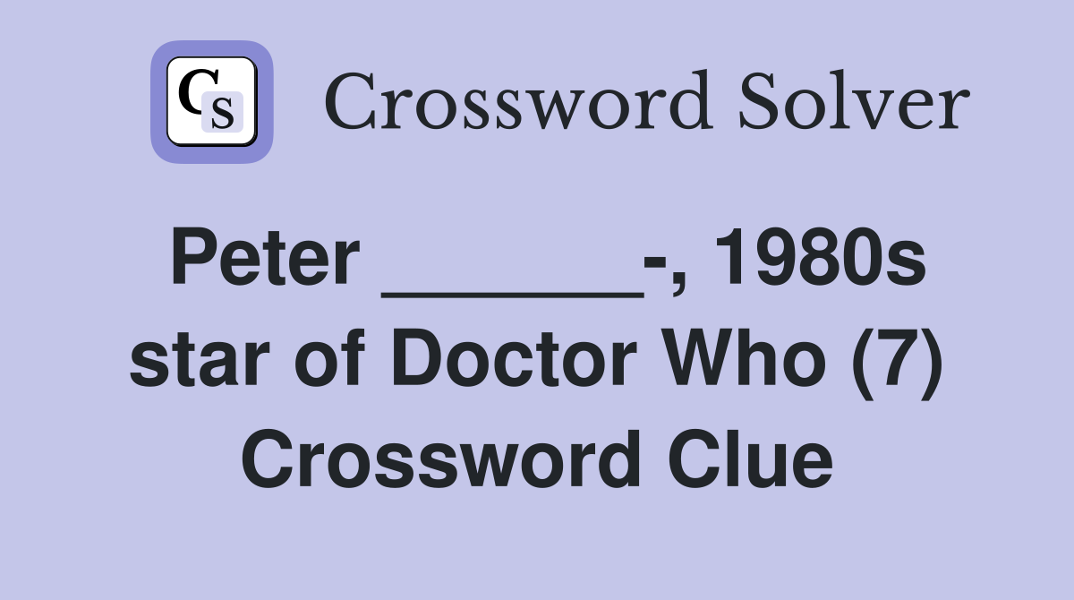 Peter ______-, 1980s star of Doctor Who (7) Crossword Clue