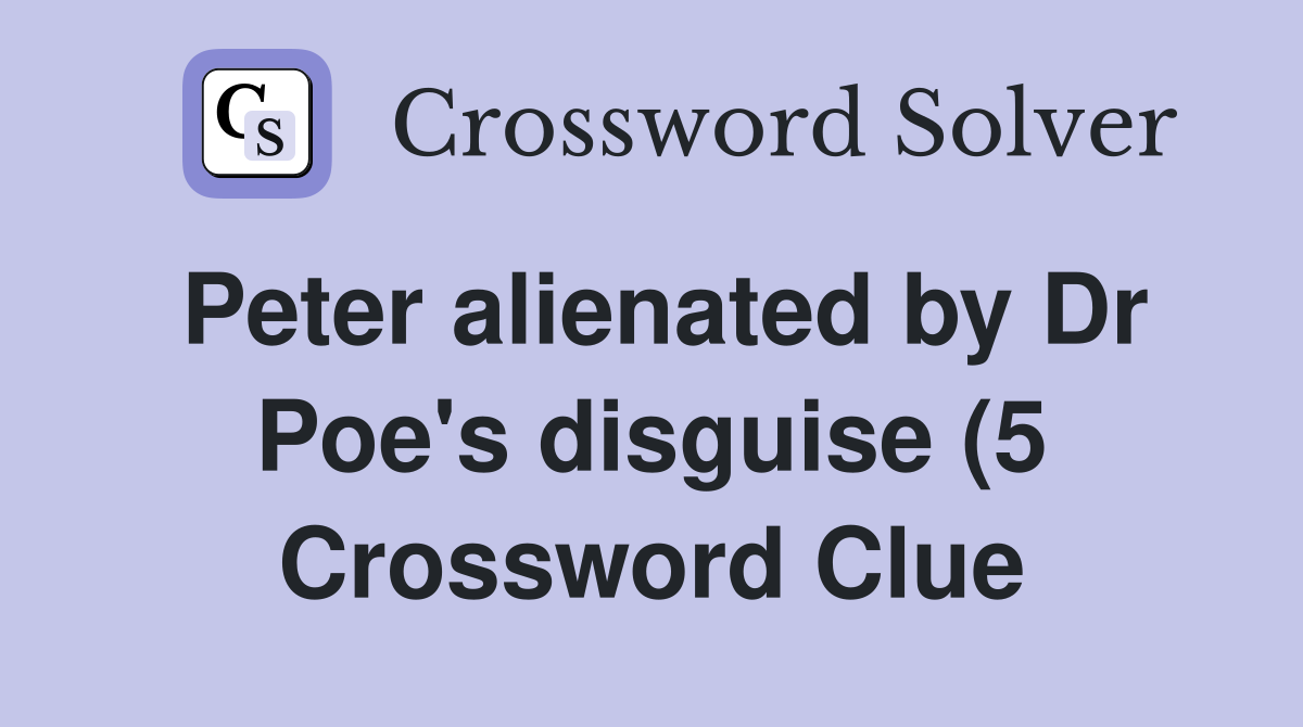 Peter alienated by Dr Poe #39 s disguise (5) Crossword Clue Answers Peter alienated by Dr Poe #39 s disguise (5) Crossword Clue Answers