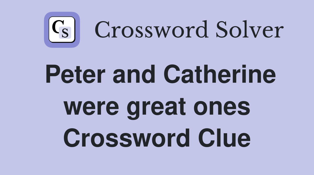 Peter and Catherine were great ones Crossword Clue