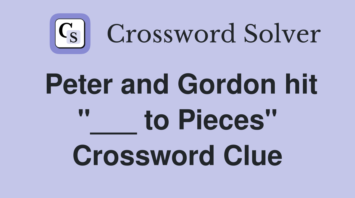 Peter and Gordon hit "___ to Pieces" Crossword Clue